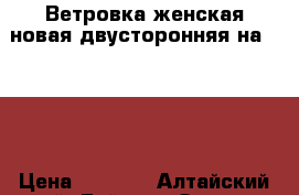 Ветровка женская новая двусторонняя на 46-48 › Цена ­ 1 500 - Алтайский край, Бийск г. Одежда, обувь и аксессуары » Женская одежда и обувь   